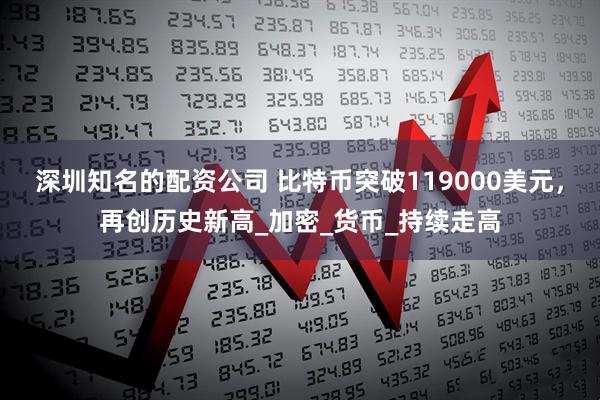 深圳知名的配资公司 比特币突破119000美元，再创历史新高_加密_货币_持续走高