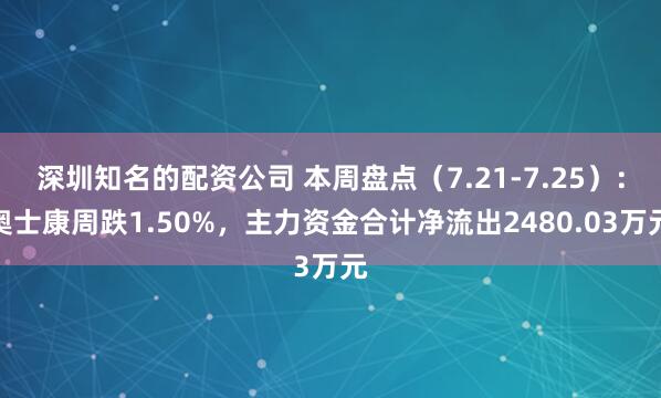 深圳知名的配资公司 本周盘点（7.21-7.25）：奥士康周跌1.50%，主力资金合计净流出2480.03万元