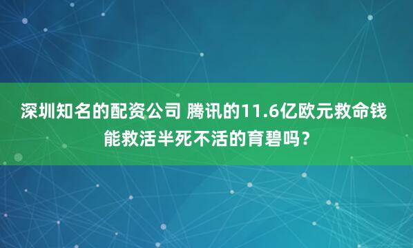深圳知名的配资公司 腾讯的11.6亿欧元救命钱 能救活半死不活的育碧吗？