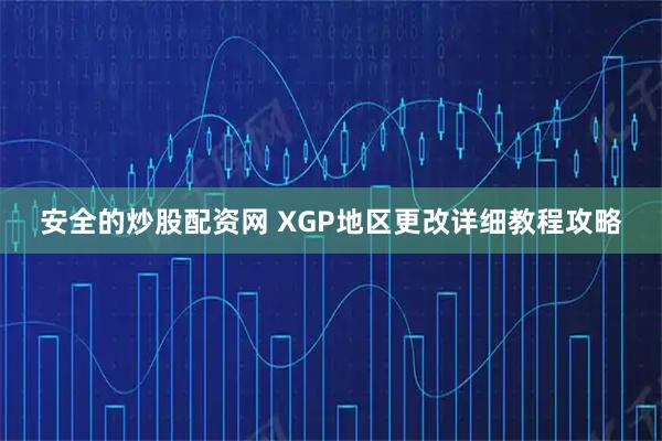 安全的炒股配资网 XGP地区更改详细教程攻略