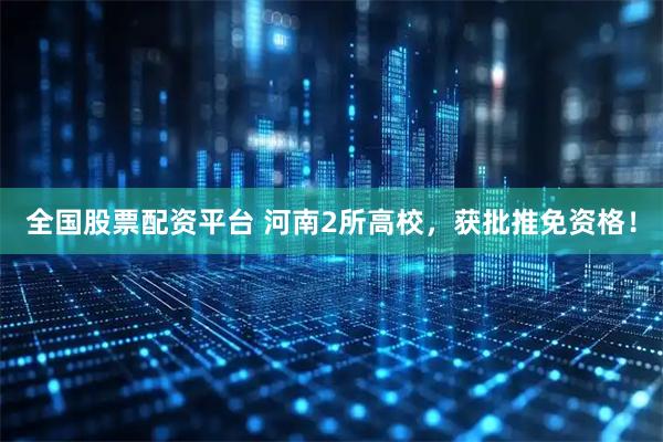 全国股票配资平台 河南2所高校，获批推免资格！