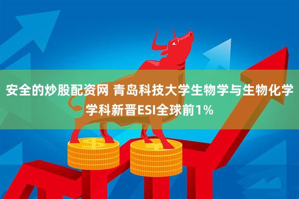 安全的炒股配资网 青岛科技大学生物学与生物化学学科新晋ESI全球前1%