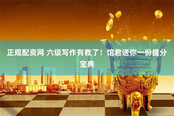 正规配资网 六级写作有救了！馆君送你一份提分宝典