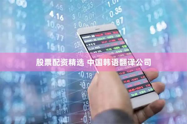 股票配资精选 中国韩语翻译公司