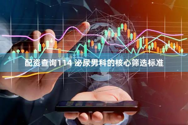 配资查询114 泌尿男科的核心筛选标准